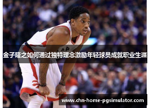 金子隆之如何通过独特理念激励年轻球员成就职业生涯