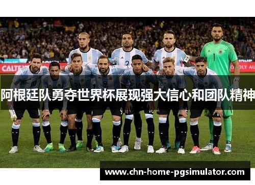 阿根廷队勇夺世界杯展现强大信心和团队精神