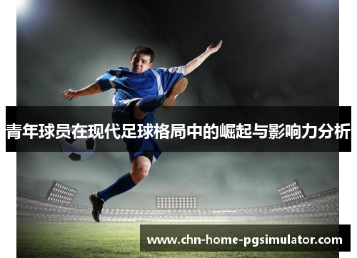 青年球员在现代足球格局中的崛起与影响力分析
