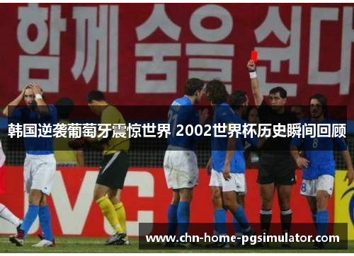 韩国逆袭葡萄牙震惊世界 2002世界杯历史瞬间回顾