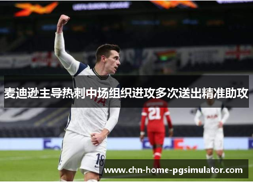 麦迪逊主导热刺中场组织进攻多次送出精准助攻