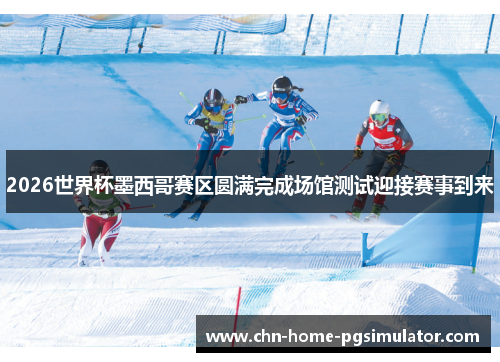 2026世界杯墨西哥赛区圆满完成场馆测试迎接赛事到来