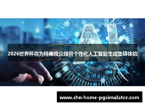 2026世界杯将为持票观众提供个性化人工智能生成集锦体验