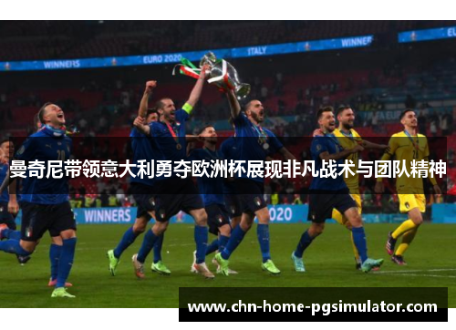 曼奇尼带领意大利勇夺欧洲杯展现非凡战术与团队精神 曼奇尼带领意大利勇夺欧洲杯展现非凡战术与团队精神
